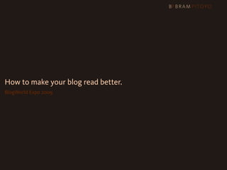 How to make your blog read better.
BlogWorld Expo 2009
 