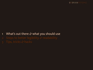1
 What’s out there & what you should use
2 Steps to better legibility & readability
3 Tips, tricks & hacks
 