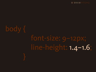 body {

 
 
 
 
 
 
 
 
 
 
 font-size: 9–12px;

 
 
 
 
 
 
 
 
 
 
 line-height: 1.4–1.6;
                }
 