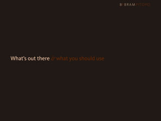 What’s out there & what you should use
 