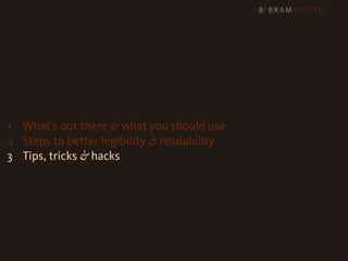 1
 What’s out there & what you should use
2 Steps to better legibility & readability
3 Tips, tricks & hacks
 