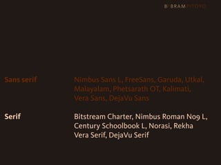 Sans serif   Nimbus Sans L, FreeSans, Garuda, Utkal,
             Malayalam, Phetsarath OT, Kalimati,
             Vera Sans, DejaVu Sans

Serif        Bitstream Charter, Nimbus Roman No9 L,
             Century Schoolbook L, Norasi, Rekha
             Vera Serif, DejaVu Serif
 