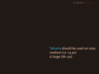1
 What’s out there & what you should use
                     & how you should use them
                     Arial or Helvetica?
                     Verdana or Tahoma should be used on sizes

 
 
 
 
 
 
 
 
 
              medium (12–14 px)
                                 & large (18+ px)
 