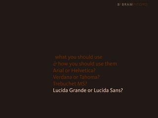 1
 What’s out there & what you should use
                     & how you should use them
                     Arial or Helvetica?
                     Verdana or Tahoma?
                     Trebuchet MS?
                     Lucida Grande or Lucida Sans?
 
