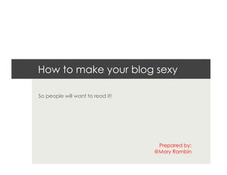 How to make your blog sexy

So people will want to read it!




                                   Prepared by:
                                  @Mary Rambin
 