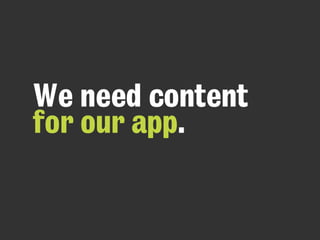 We need content
for our app.
 