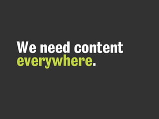 We need content
everywhere.
 