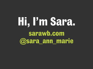 Hi, I’m Sara.
sarawb.com
@sara_ann_marie
 