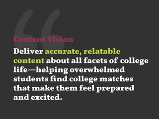 ‘‘Content Vision
Deliver accurate, relatable
content about all facets of college
life—helping overwhelmed
students ﬁnd college matches
that make them feel prepared
and excited.
 