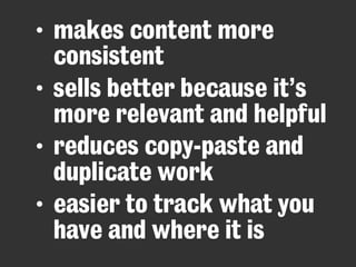 • makes content more
consistent
• sells better because it’s
more relevant and helpful
• reduces copy-paste and
duplicate work
• easier to track what you
have and where it is
 