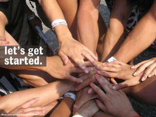 ﬂickr.com/photos/Clam113/2666711074
let’s get
started.
 