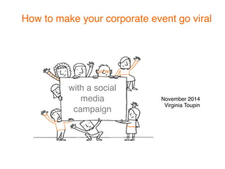 How to make your corporate event go viral 
 
November 2014"
Virginia Toupin
with a social
media
campaign
 