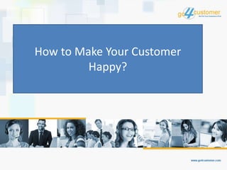 How to Make Your Customer
Happy?
 