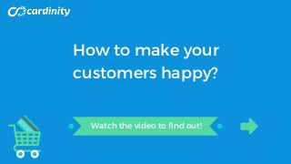 How to make your
customers happy?
Watch the video to find out!
 