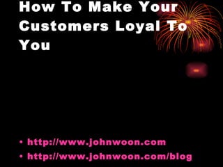 How To Make Your Customers Loyal To You ,[object Object],[object Object]