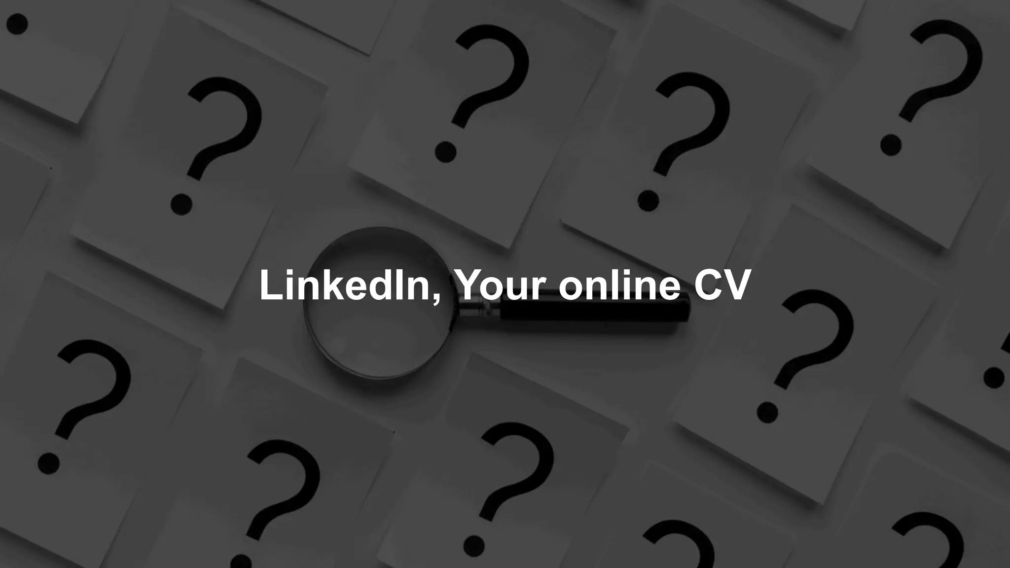 Writing a CV fit for 2021
10
LinkedIn, Your online CV
 