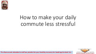 How to make your daily
commute less stressful
The Nurses and attendants staff we provide for your healthy recovery for bookings Contact Us:-
 
