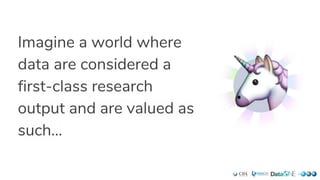 Imagine a world where
data are considered a
first-class research
output and are valued as
such...
 