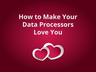 How to Make Your
Data Processors
Love You
 