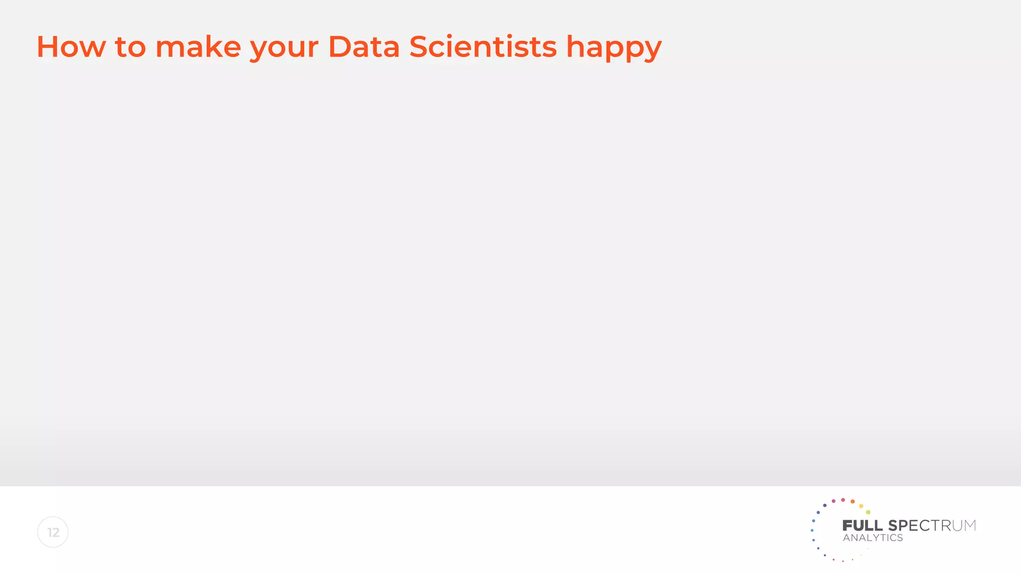 12
How to make your Data Scientists happy
 
