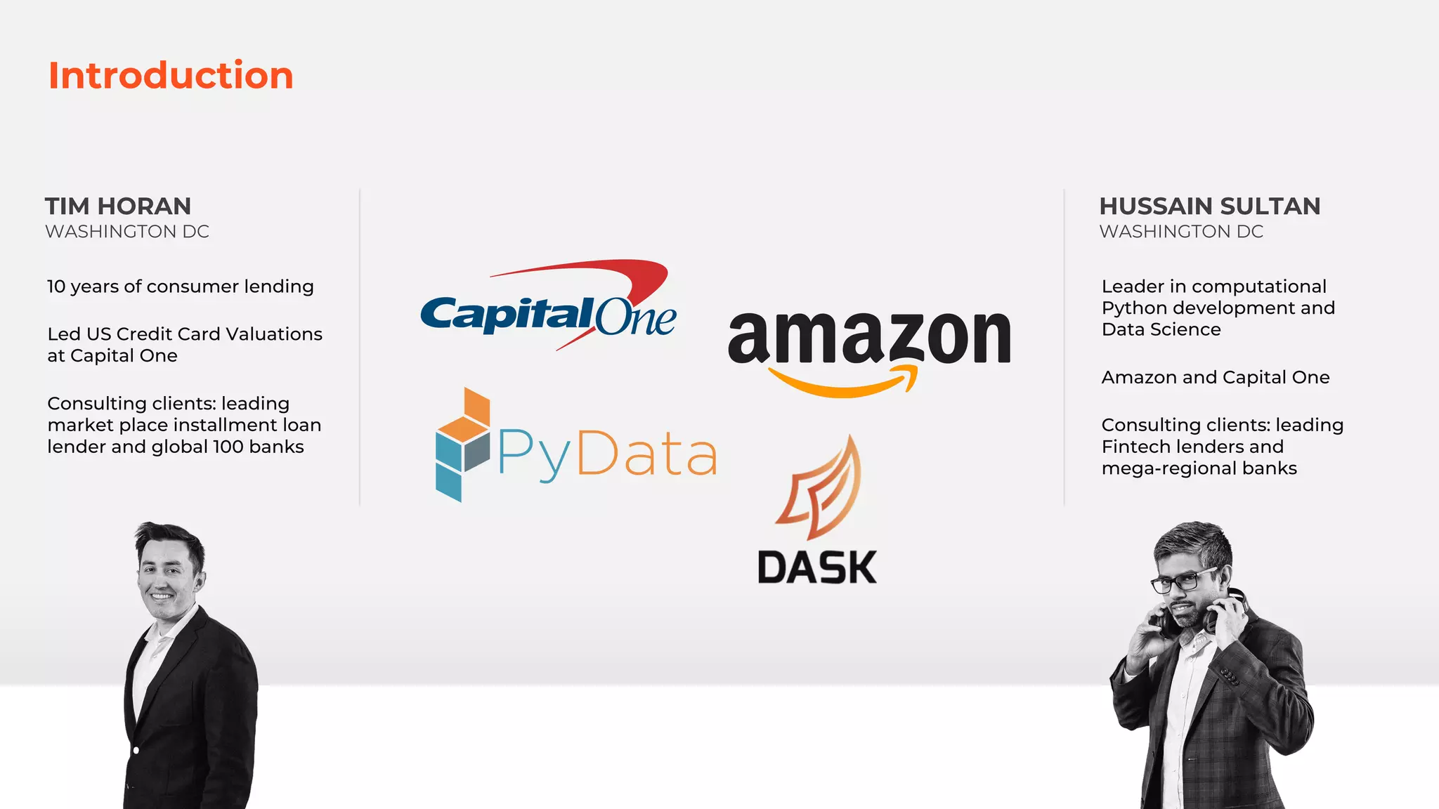 HUSSAIN SULTAN
WASHINGTON DC
Leader in computational
Python development and
Data Science
Amazon and Capital One
Consulting clients: leading
Fintech lenders and
mega-regional banks
TIM HORAN
WASHINGTON DC
10 years of consumer lending
Led US Credit Card Valuations
at Capital One
Consulting clients: leading
market place installment loan
lender and global 100 banks
Introduction
 