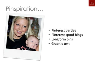 Pinspiration…


                •   Pinterest parties
                •   Pinterest spoof blogs
                •   Longform pins
                •   Graphic text
 