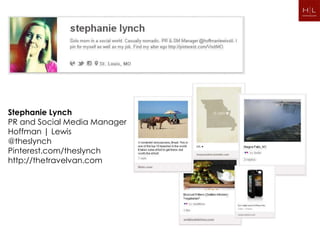 Stephanie Lynch
PR and Social Media Manager
Hoffman | Lewis
@theslynch
Pinterest.com/theslynch
http://thetravelvan.com
 