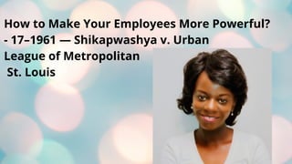 How to Make Your Employees More Powerful?
- 17–1961 — Shikapwashya v. Urban
League of Metropolitan
St. Louis
 