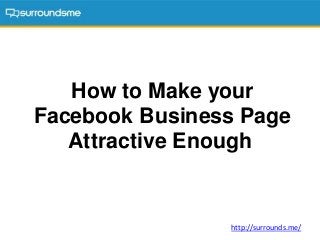 How to Make your
Facebook Business Page
Attractive Enough
http://surrounds.me/
 