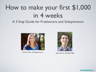 www.60daymba.com
How to make your first $1,000
in 4 weeks
Alexis Grant, Alexisgrant.com
Ryan Ferrier, 60-Day MBA
A 3 Step Guide for Freelancers and Solopreneurs
 