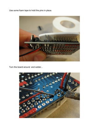 Use some foam tape to hold the pins in place.




Turn the board around and solder...
 