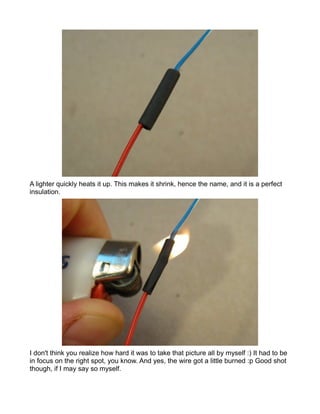 A lighter quickly heats it up. This makes it shrink, hence the name, and it is a perfect
insulation.




I don't think you realize how hard it was to take that picture all by myself :) It had to be
in focus on the right spot, you know. And yes, the wire got a little burned :p Good shot
though, if I may say so myself.
 
