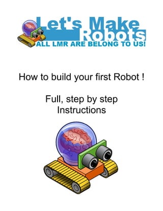 How to build your first Robot !

      Full, step by step
        Instructions
 