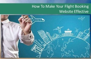 How To Make Your Flight Booking
Website Effective
 