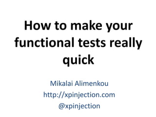How to make your
functional tests really
quick
Mikalai Alimenkou
http://xpinjection.com
@xpinjection
 