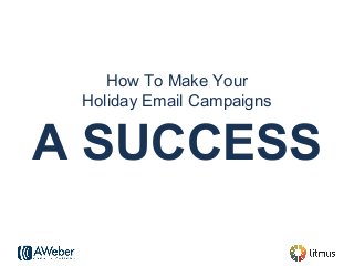 How To Make Your
Holiday Email Campaigns
A SUCCESS
 