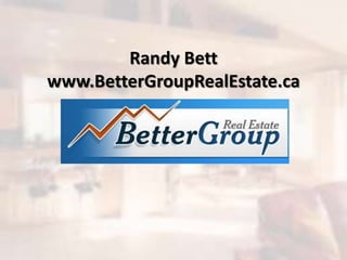 Randy Bett
www.BetterGroupRealEstate.ca
 