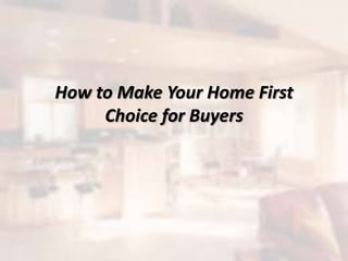 How to Make Your Home First
Choice for Buyers
 