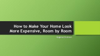 How to Make Your Home Look
More Expensive, Room by Room
Eugene Chrinian
 