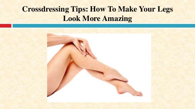 Crossdressing Tips How To Make Your Legs Look More Amazing