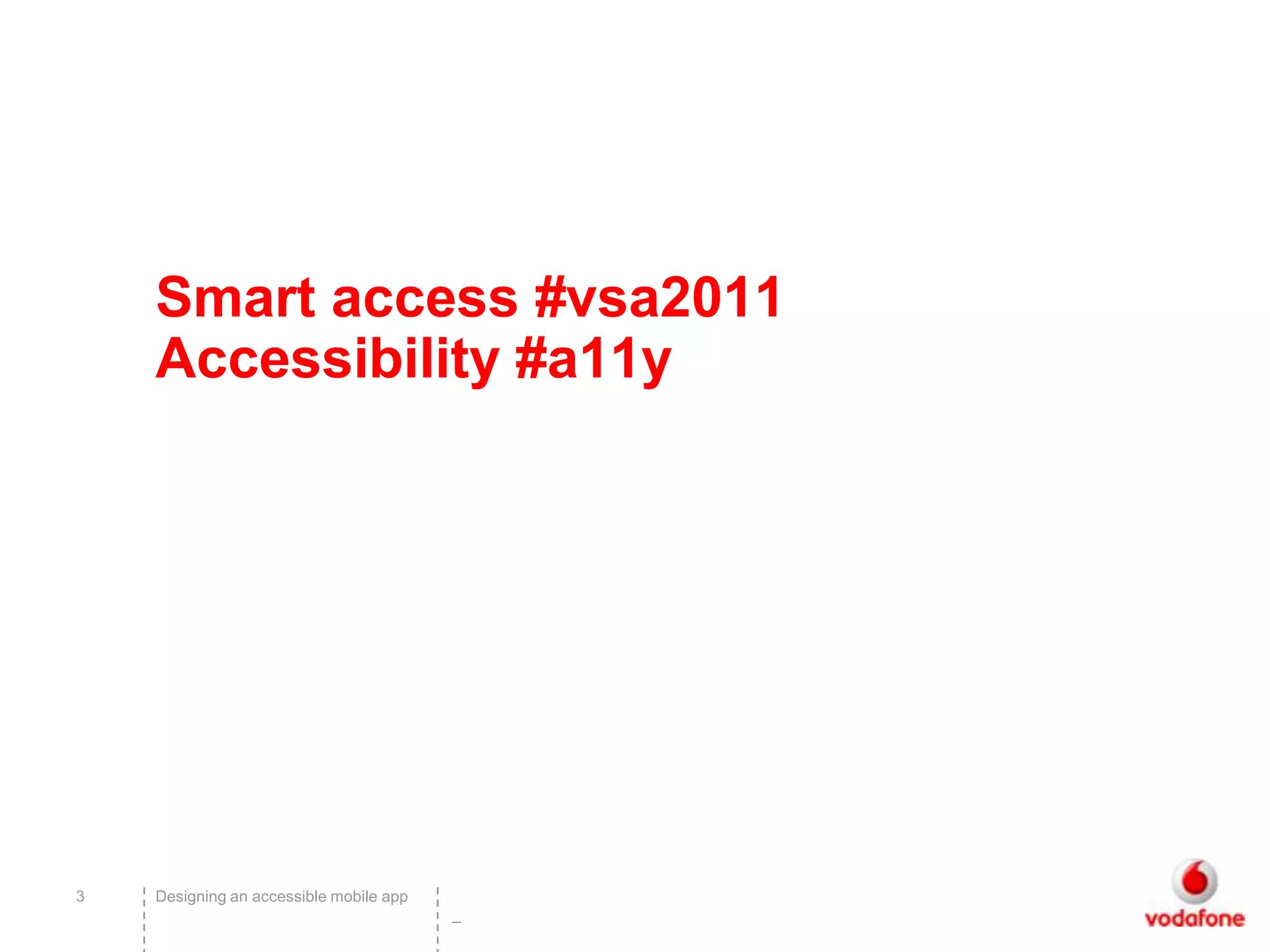 Smart access #vsa2011
    Accessibility #a11y




3   Designing an accessible mobile app
                                         –
 