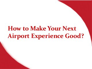 How to Make Your Next
Airport Experience Good?
 