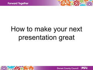 How to make your next
presentation great
 