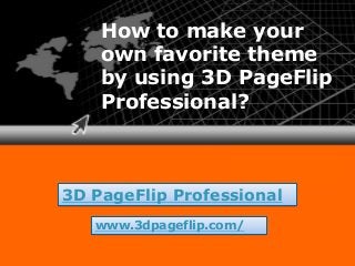 Click to edit sub text
How to make your
own favorite theme
by using 3D PageFlip
Professional?
3D PageFlip Professional
www.3dpageflip.com/
 