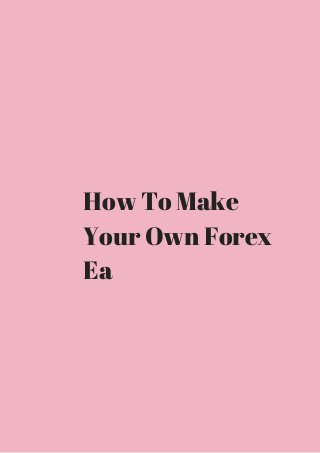How To Make 
Your Own Forex 
Ea 
 