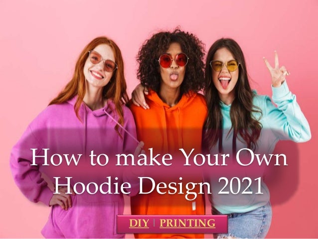 How to make Your Own
Hoodie Design 2021
DIY | PRINTING
 