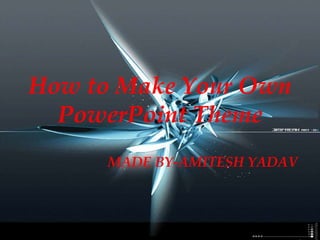 How to Make Your Own
PowerPoint Theme
MADE BY-AMITESH YADAV
 