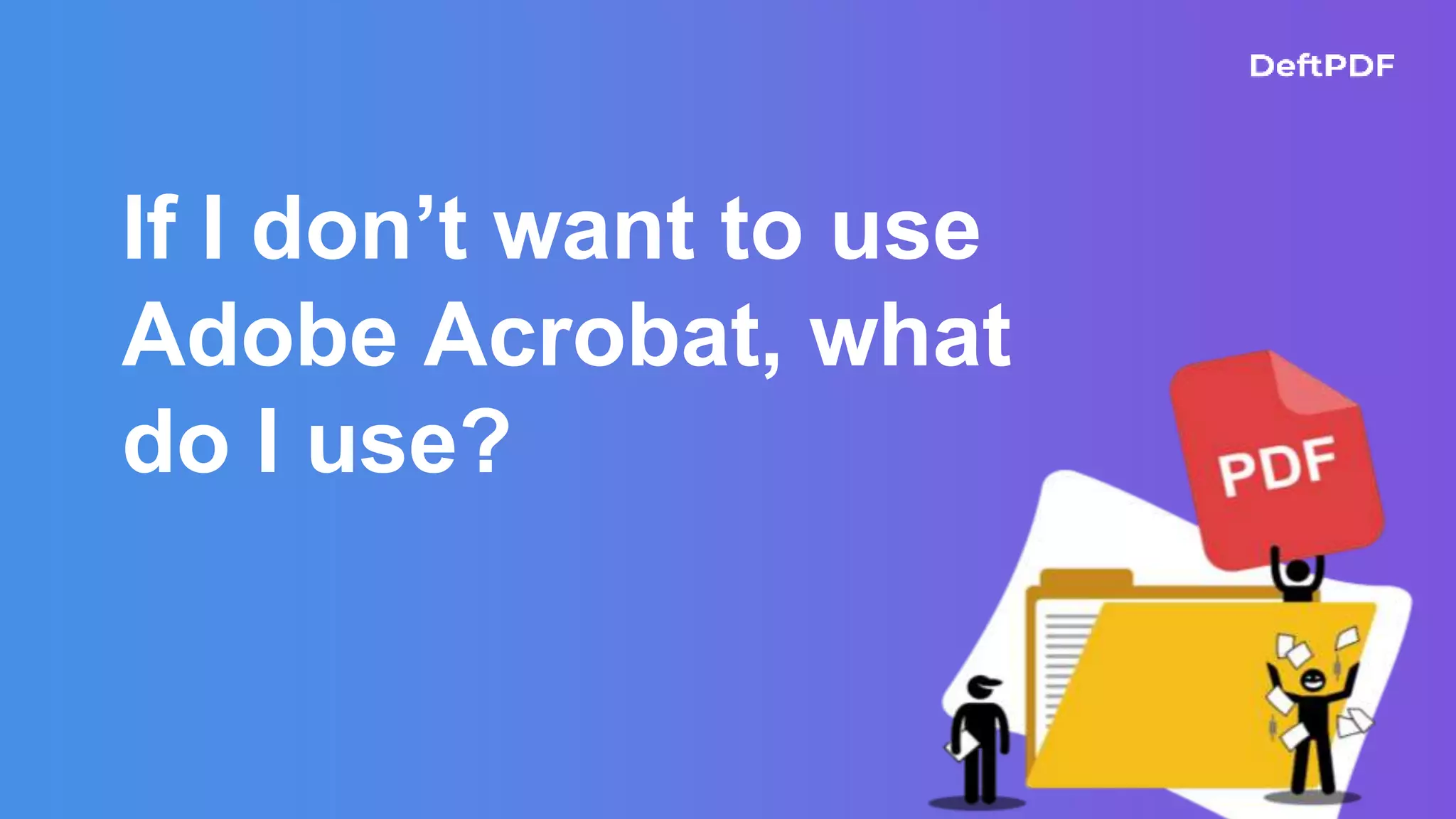 If I don’t want to use
Adobe Acrobat, what
do I use?
 