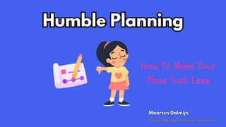 Humble Planning
Humble Planning
Product Management Expert and Author
Product Management Expert and Author
Maarten Dalmijn
Maarten Dalmijn
How To Make Your
Plans Suck Less
 