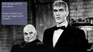 Bad design will let
you down
Avoid childish and
boring images (and
ClipArt)
 